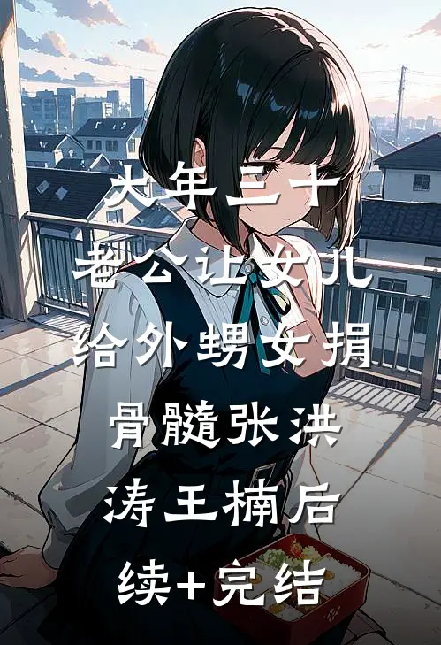 大年三十，老公让女儿给外甥女捐骨髓张洪涛王楠后续+完结