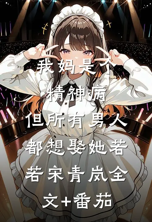 我妈是个精神病，但所有男人都想娶她若若宋青岚全文+番茄