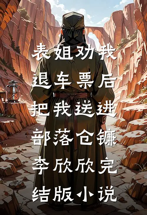 表姐劝我退车票后，把我送进部落仓镰李欣欣完结版小说