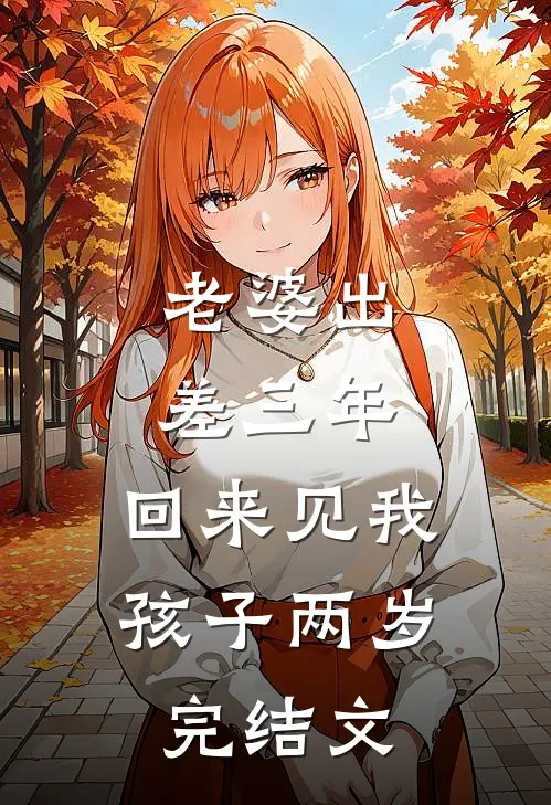 老婆出差三年，回来见我孩子两岁完结文