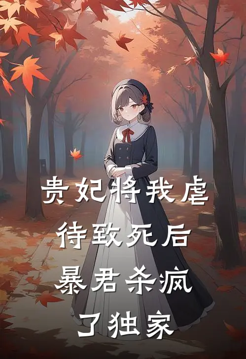 贵妃将我虐待致死后，暴君杀疯了独家