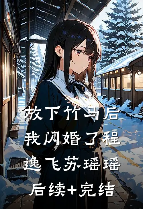 放下竹马后，我闪婚了程逸飞苏瑶瑶后续+完结