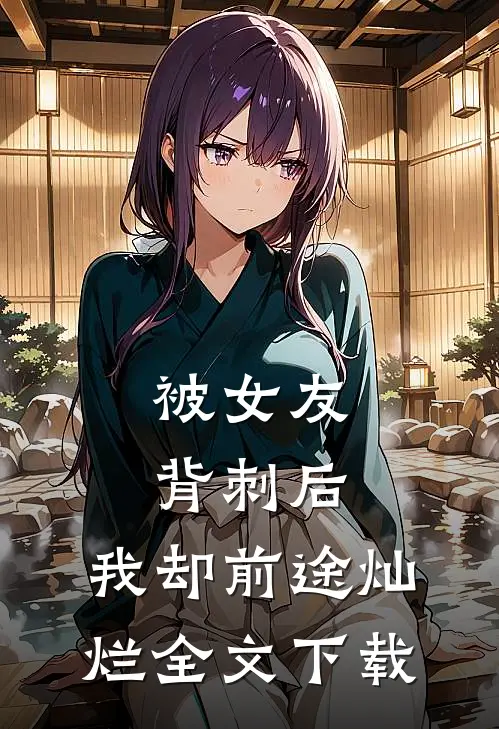 被女友背刺后，我却前途灿烂全文下载