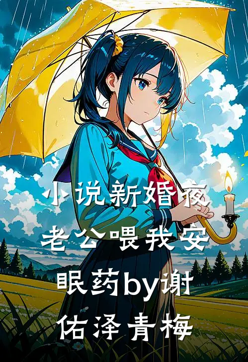 小说新婚夜老公喂我安眠药by谢佑泽青梅