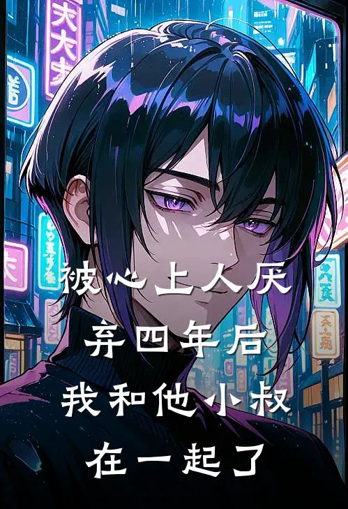 被心上人厌弃四年后，我和他小叔在一起了
