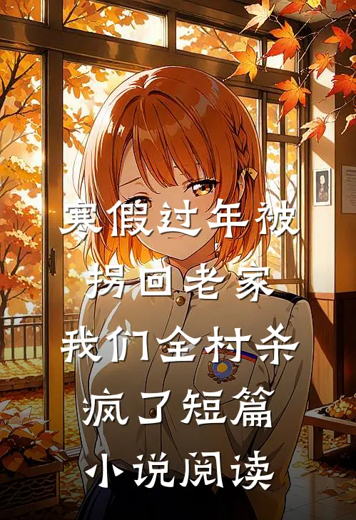 寒假过年被拐回老家，我们全村杀疯了短篇小说阅读