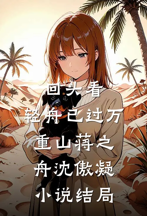 回头看，轻舟已过万重山蒋之舟沈傲凝小说结局