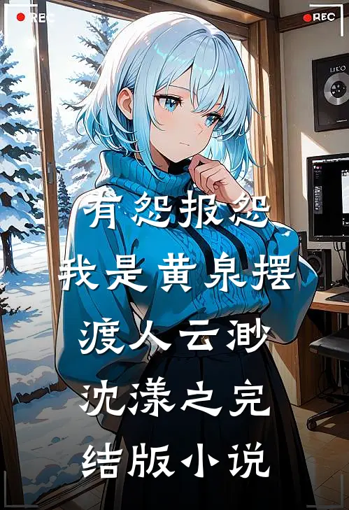 有怨报怨，我是黄泉摆渡人云渺沈漾之完结版小说