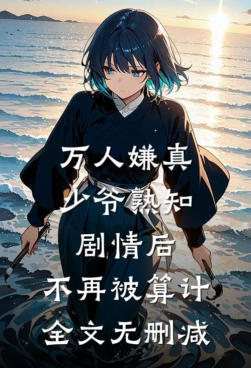 万人嫌真少爷熟知剧情后，不再被算计全文无删减