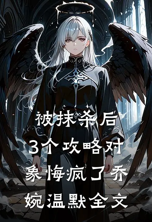 被抹杀后，3个攻略对象悔疯了乔婉温默全文