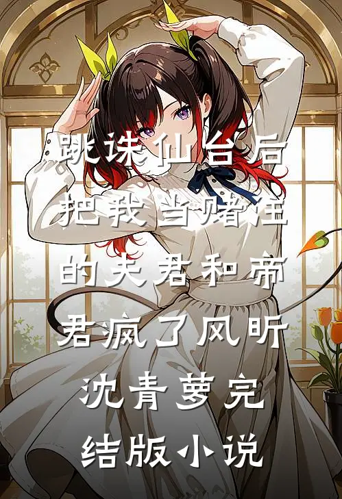 跳诛仙台后，把我当赌注的夫君和帝君疯了风昕沈青萝完结版小说