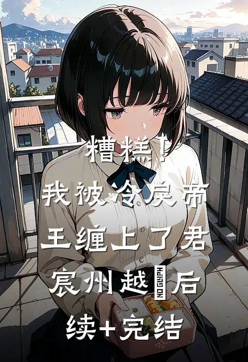 糟糕！我被冷戾帝王缠上了君宸州越婈后续+完结