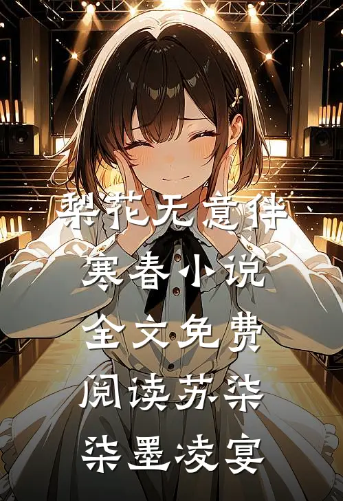 梨花无意伴寒春小说全文免费阅读苏柒柒墨凌宴