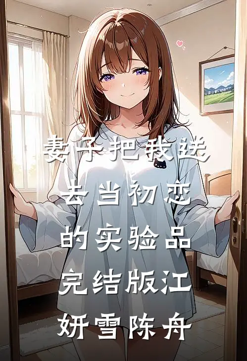 妻子把我送去当初恋的实验品完结版江妍雪陈舟