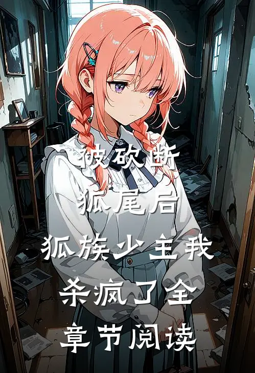被砍断狐尾后，狐族少主我杀疯了全章节阅读