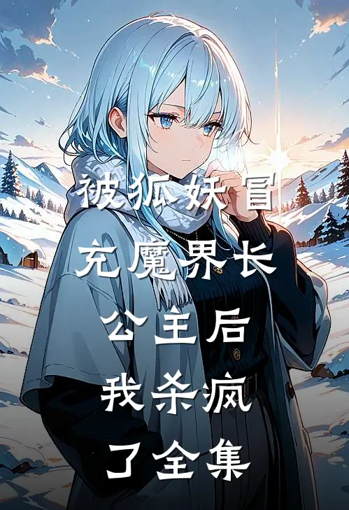 被狐妖冒充魔界长公主后，我杀疯了全集