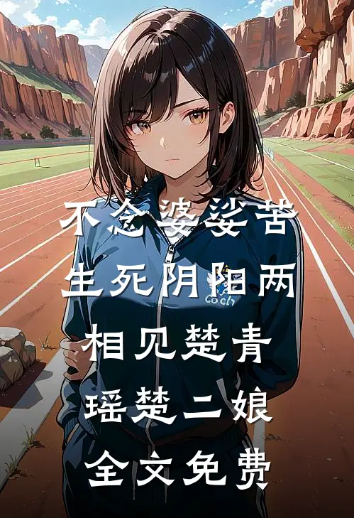 不念婆娑苦，生死阴阳两相见楚青瑶楚二娘全文免费