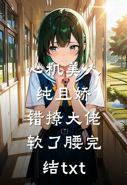 心机美人纯且娇，错撩大佬软了腰完结txt