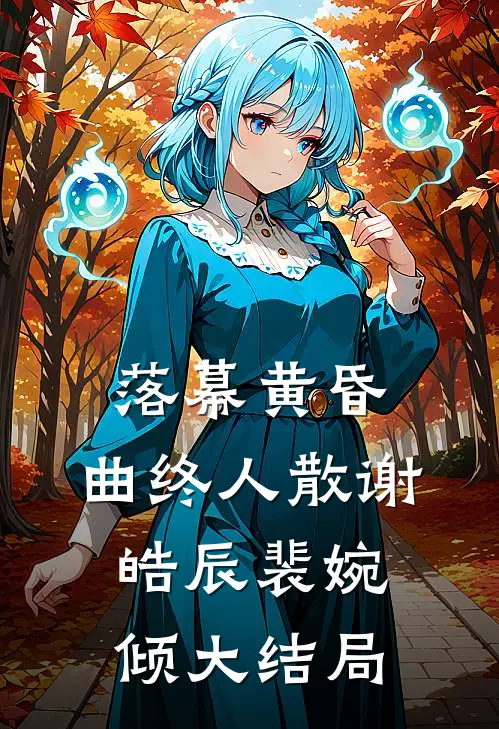 落幕黄昏，曲终人散谢皓辰裴婉倾大结局
