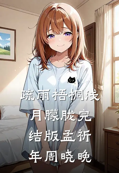 疏雨梧桐浅月朦胧完结版孟祈年周晓晚