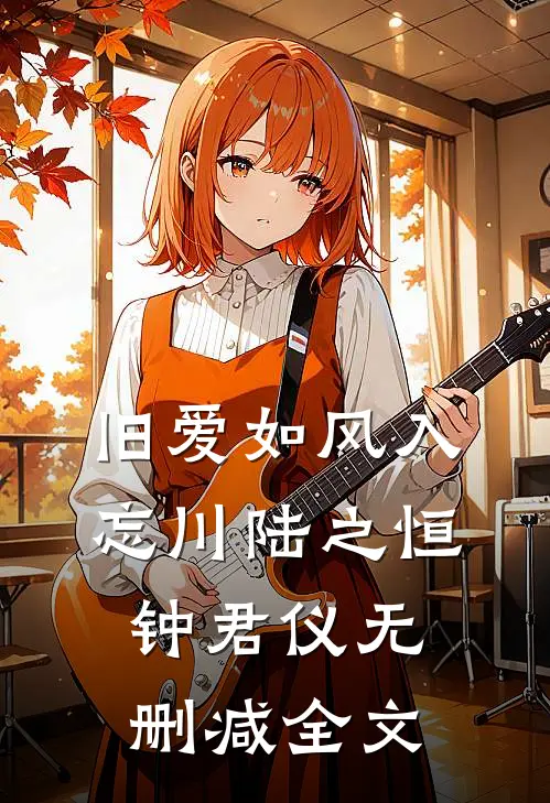 旧爱如风入忘川陆之恒钟君仪无删减全文