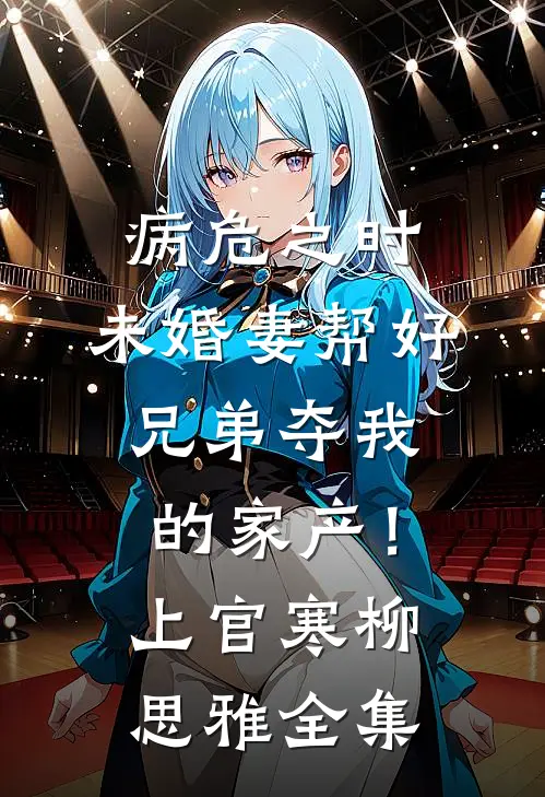 病危之时，未婚妻帮好兄弟夺我的家产！上官寒柳思雅全集