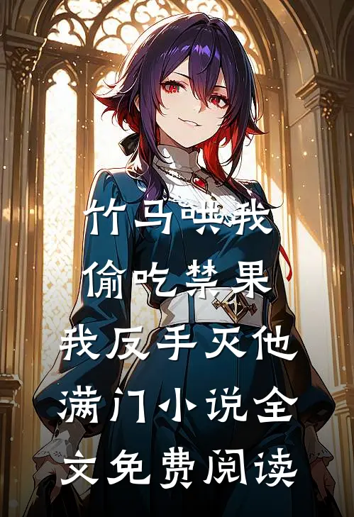 竹马哄我偷吃禁果，我反手灭他满门小说全文免费阅读