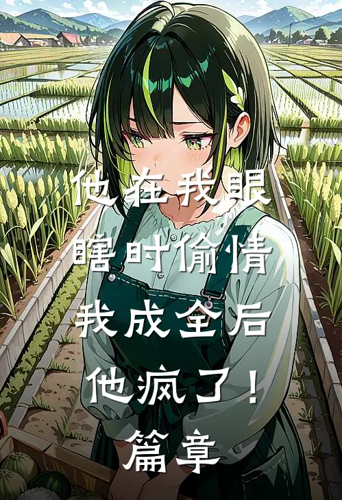 他在我眼瞎时偷情，我成全后他疯了！篇章