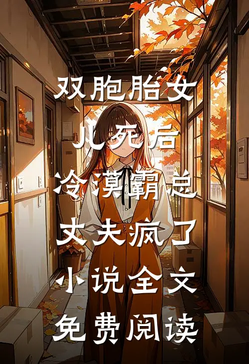 双胞胎女儿死后，冷漠霸总丈夫疯了小说全文免费阅读