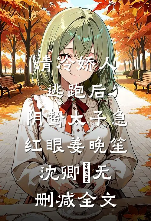 清冷娇人逃跑后，阴鸷太子急红眼姜晚笙沈卿玦无删减全文