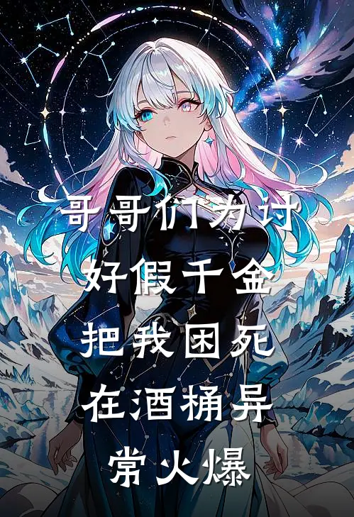 哥哥们为讨好假千金，把我困死在酒桶异常火爆