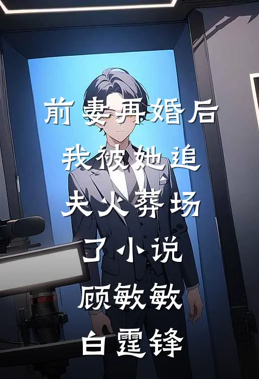 前妻再婚后，我被她追夫火葬场了小说顾敏敏白霆锋