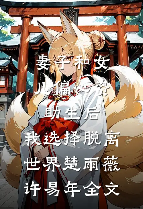 妻子和女儿偏心资助生后，我选择脱离世界楚雨薇许易年全文