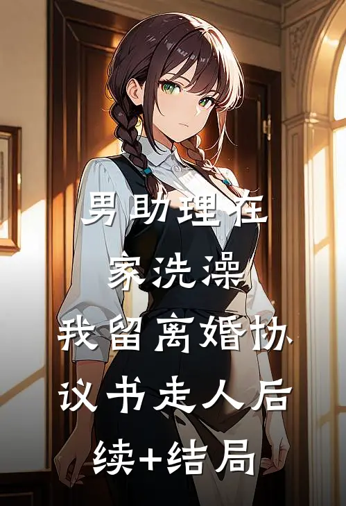 男助理在家洗澡，我留离婚协议书走人后续+结局