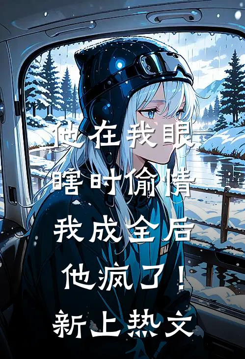 他在我眼瞎时偷情，我成全后他疯了！新上热文