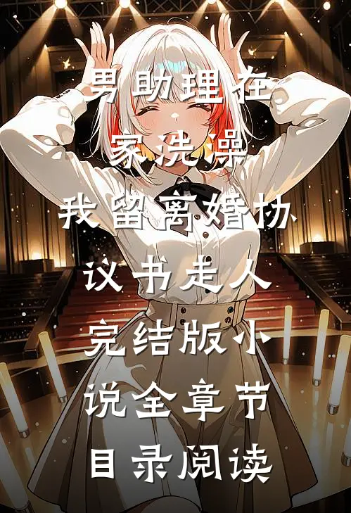 男助理在家洗澡，我留离婚协议书走人完结版小说全章节目录阅读