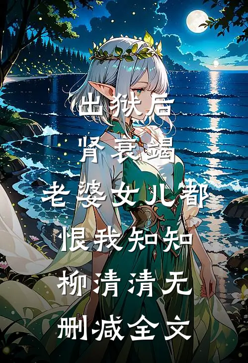 出狱后肾衰竭，老婆女儿都恨我知知柳清清无删减全文