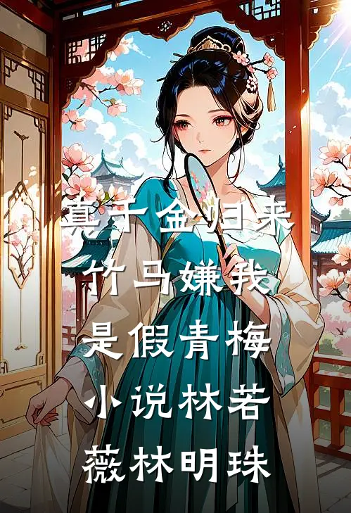真千金归来，竹马嫌我是假青梅小说林若薇林明珠