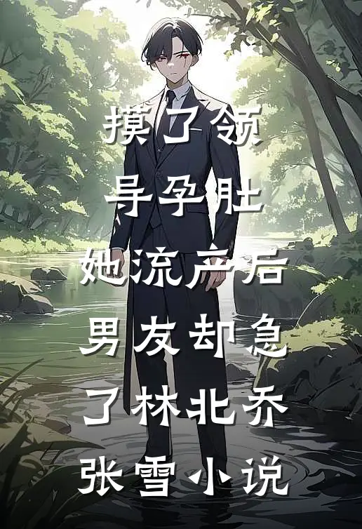 摸了领导孕肚，她流产后男友却急了林北乔张雪小说