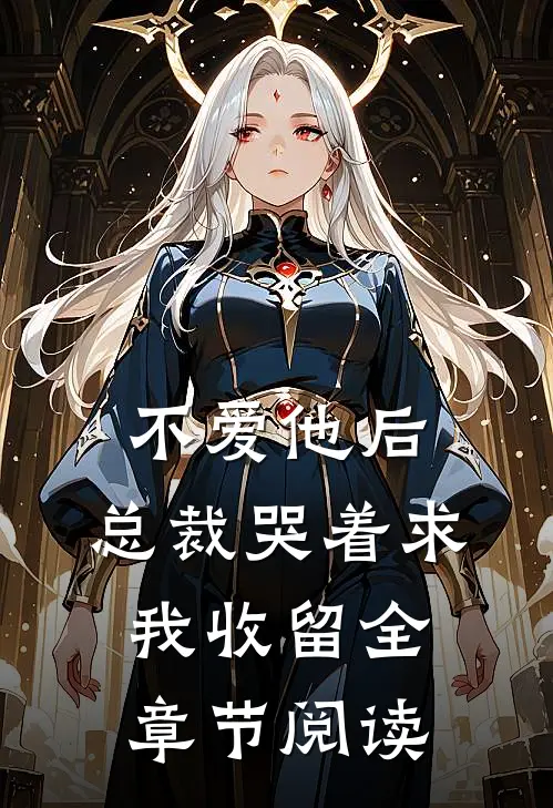 不爱他后，总裁哭着求我收留全章节阅读