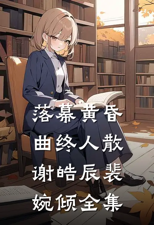 落幕黄昏，曲终人散谢皓辰裴婉倾全集