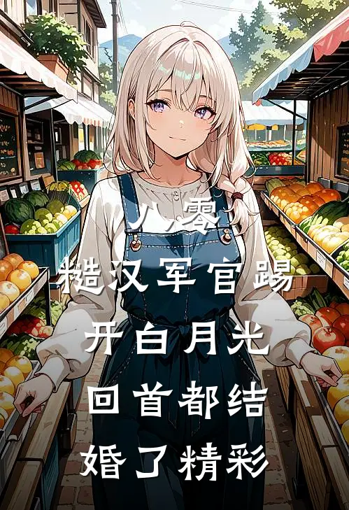 八零：糙汉军官踢开白月光回首都结婚了精彩