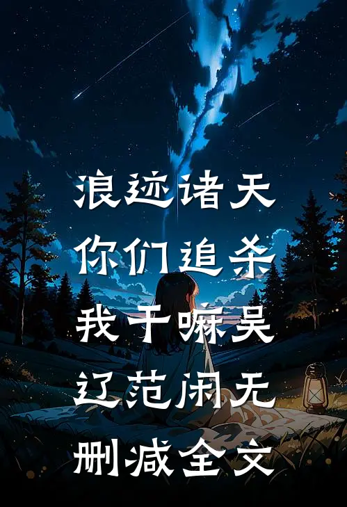 浪迹诸天：你们追杀我干嘛吴辽范闲无删减全文
