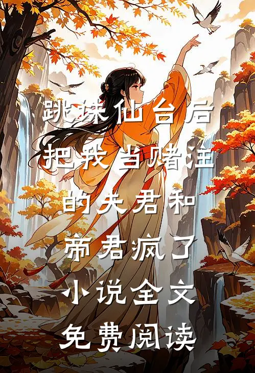 跳诛仙台后，把我当赌注的夫君和帝君疯了小说全文免费阅读