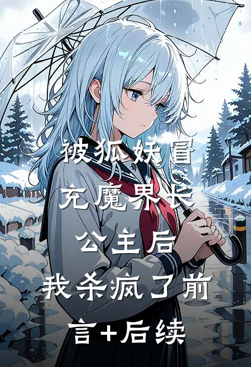 被狐妖冒充魔界长公主后，我杀疯了前言+后续