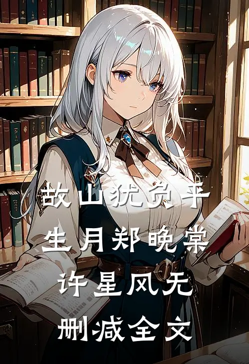 故山犹负平生月郑晚棠许星风无删减全文