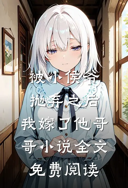 被小侯爷抛弃之后，我嫁了他哥哥小说全文免费阅读