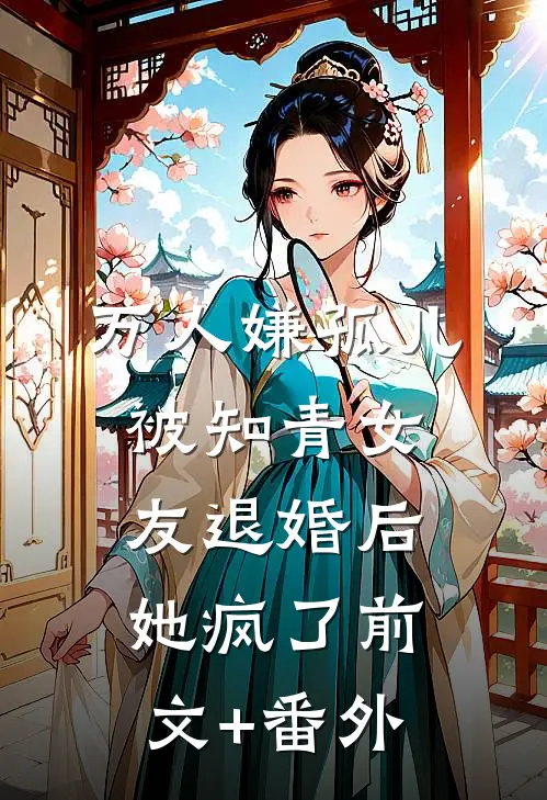 万人嫌孤儿被知青女友退婚后，她疯了前文+番外