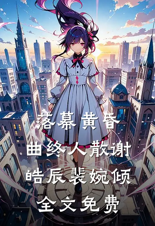 落幕黄昏，曲终人散谢皓辰裴婉倾全文免费
