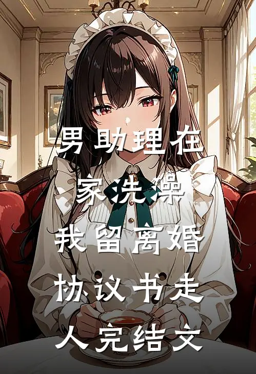 男助理在家洗澡，我留离婚协议书走人完结文